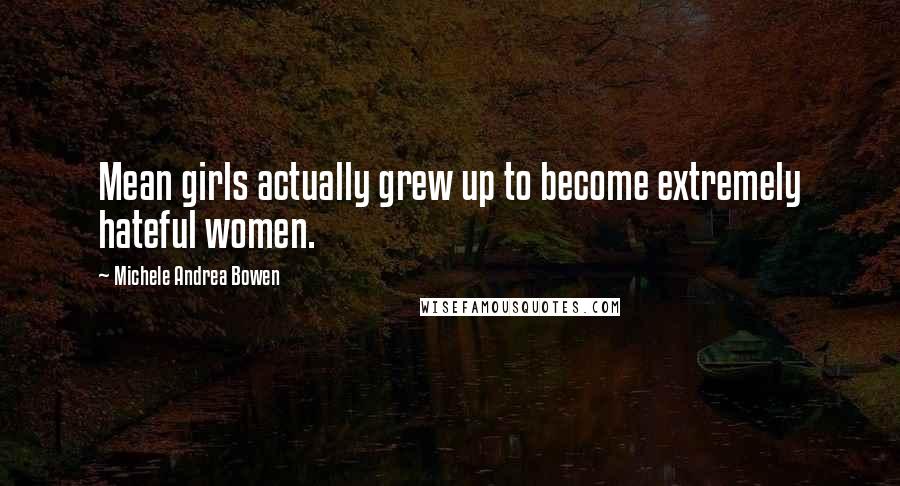 Michele Andrea Bowen quotes: Mean girls actually grew up to become extremely hateful women.