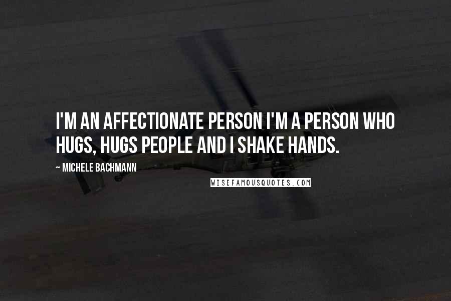 Michele Bachmann quotes: I'm an affectionate person I'm a person who hugs, hugs people and I shake hands.