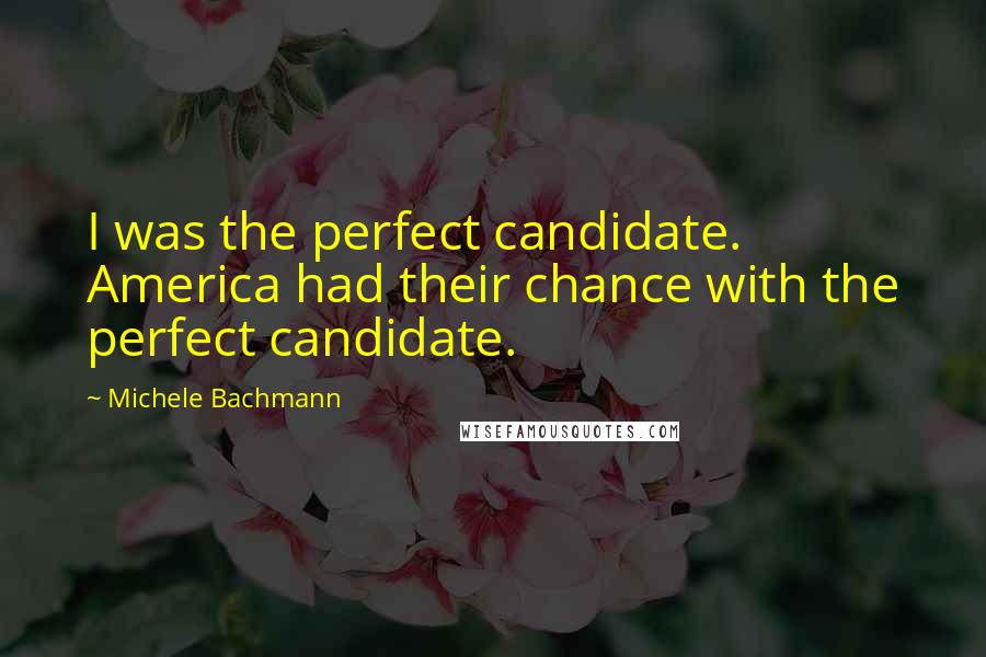 Michele Bachmann quotes: I was the perfect candidate. America had their chance with the perfect candidate.