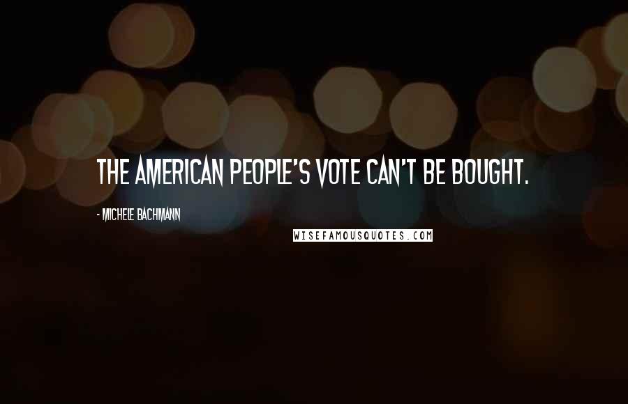 Michele Bachmann quotes: The American people's vote can't be bought.