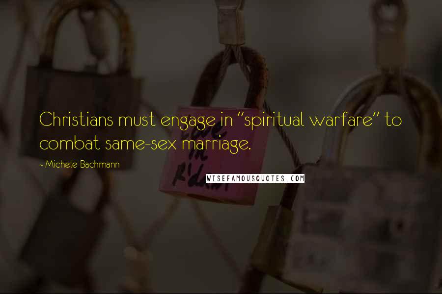 Michele Bachmann quotes: Christians must engage in "spiritual warfare" to combat same-sex marriage.