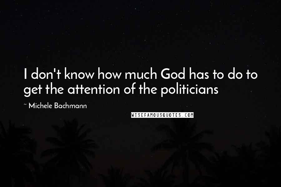 Michele Bachmann quotes: I don't know how much God has to do to get the attention of the politicians