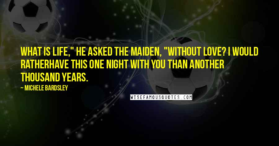 Michele Bardsley quotes: What is life," he asked the maiden, "without love? I would ratherhave this one night with you than another thousand years.