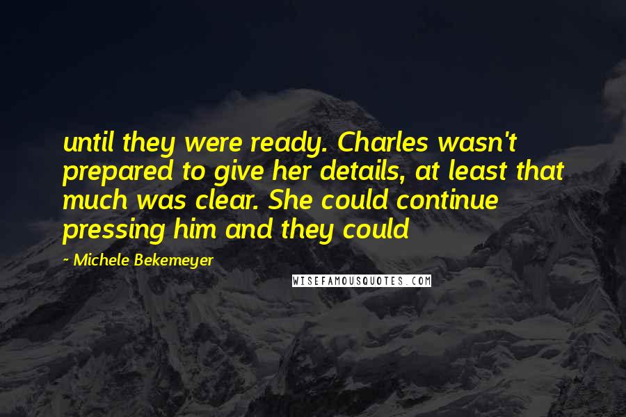 Michele Bekemeyer quotes: until they were ready. Charles wasn't prepared to give her details, at least that much was clear. She could continue pressing him and they could Michele Bekemeyer quotes: until they were ready. Charles wasn't prepared to give her details, at least that much was clear. She could continue pressing him and they could
