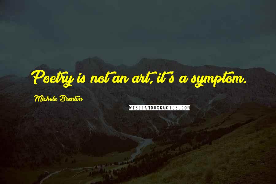 Michele Brenton quotes: Poetry is not an art, it's a symptom.