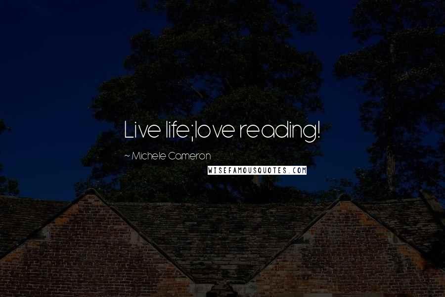 Michele Cameron quotes: Live life;love reading!