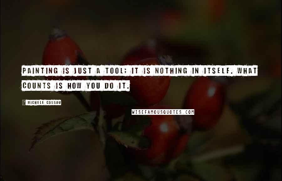 Michele Cassou quotes: Painting is just a tool; it is nothing in itself. What counts is how you do it.