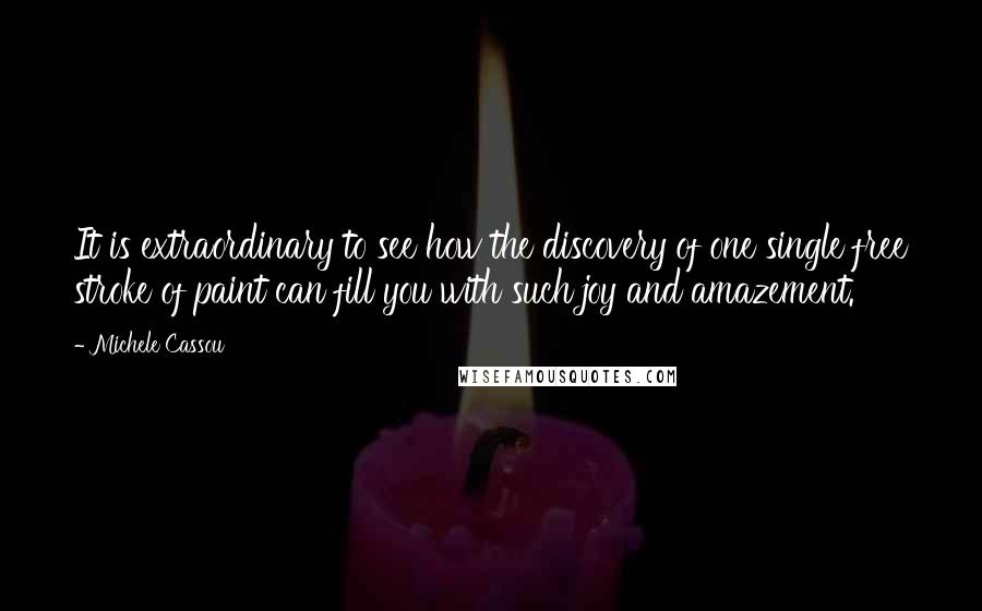 Michele Cassou quotes: It is extraordinary to see how the discovery of one single free stroke of paint can fill you with such joy and amazement.