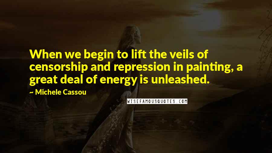Michele Cassou quotes: When we begin to lift the veils of censorship and repression in painting, a great deal of energy is unleashed.