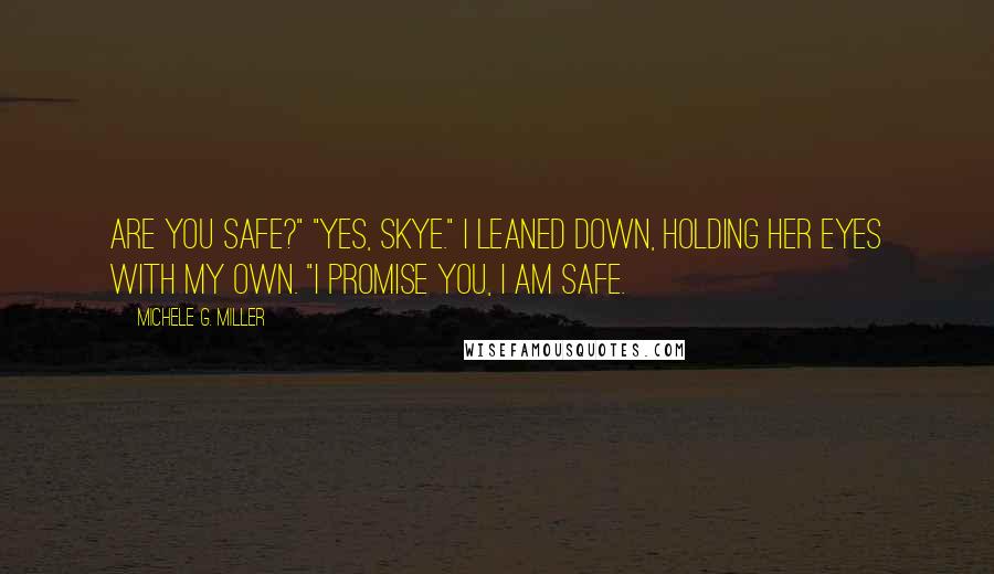 Michele G. Miller quotes: Are you safe?" "Yes, Skye." I leaned down, holding her eyes with my own. "I promise you, I am safe.