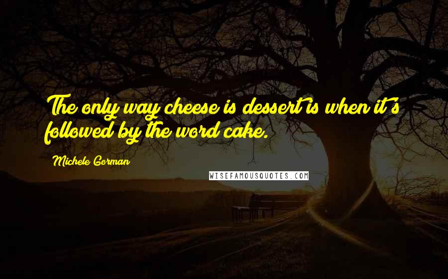 Michele Gorman quotes: The only way cheese is dessert is when it's followed by the word cake.