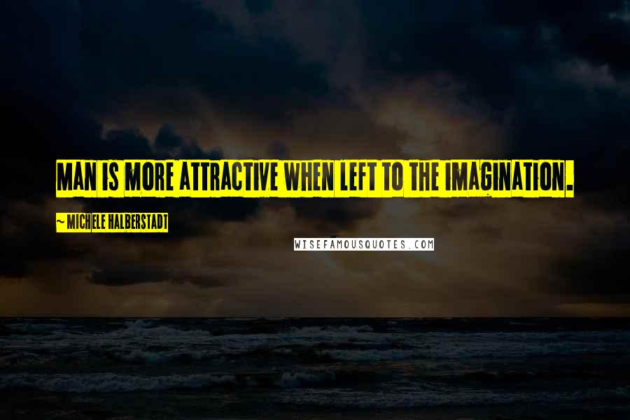 Michele Halberstadt quotes: Man is more attractive when left to the imagination.