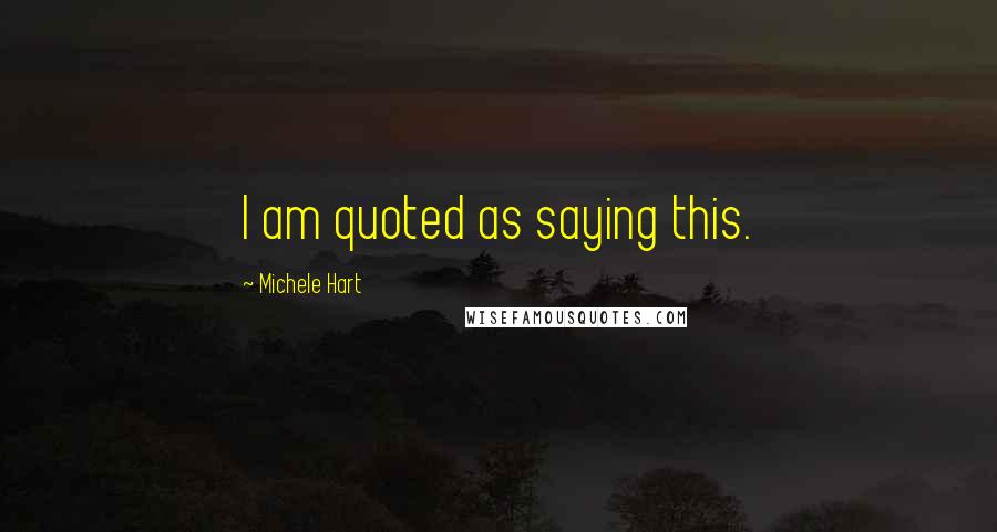 Michele Hart quotes: I am quoted as saying this.