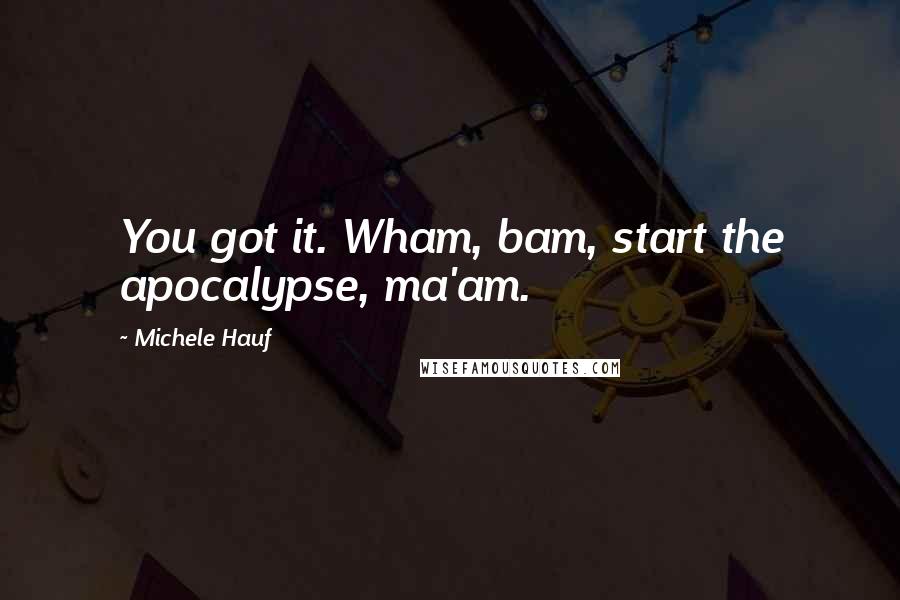 Michele Hauf quotes: You got it. Wham, bam, start the apocalypse, ma'am.