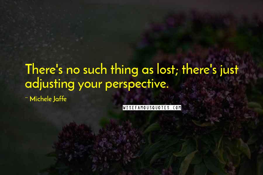 Michele Jaffe quotes: There's no such thing as lost; there's just adjusting your perspective.