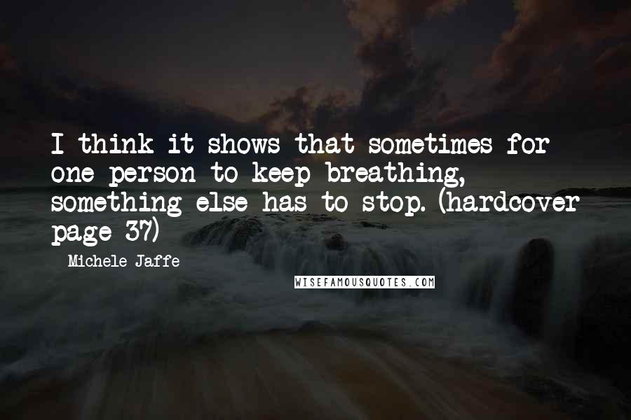 Michele Jaffe quotes: I think it shows that sometimes for one person to keep breathing, something else has to stop. (hardcover page 37)