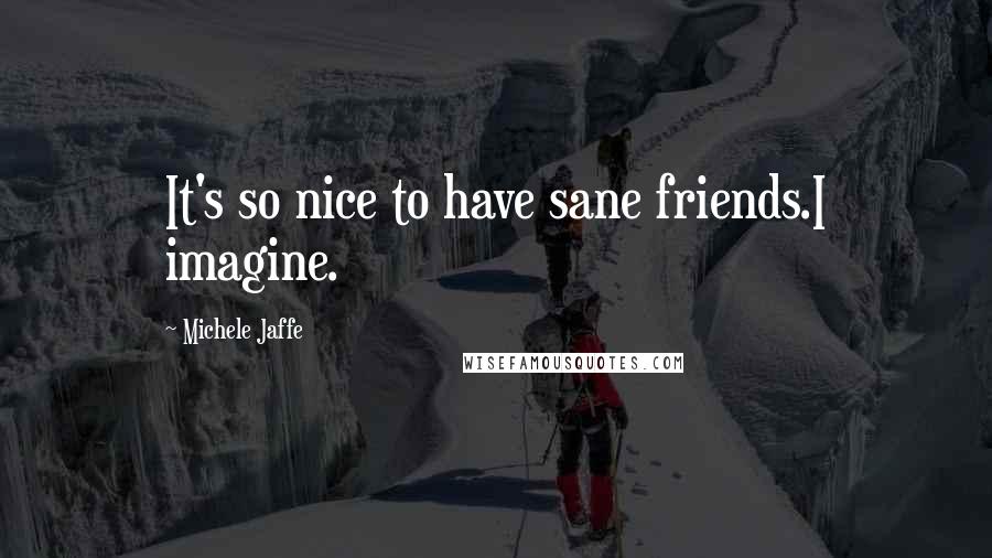 Michele Jaffe quotes: It's so nice to have sane friends.I imagine.