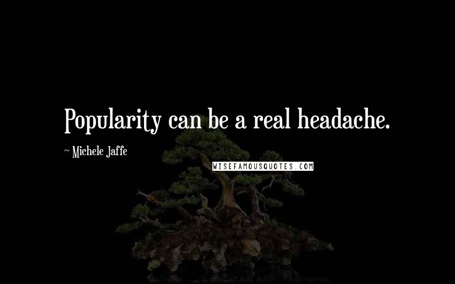 Michele Jaffe quotes: Popularity can be a real headache.