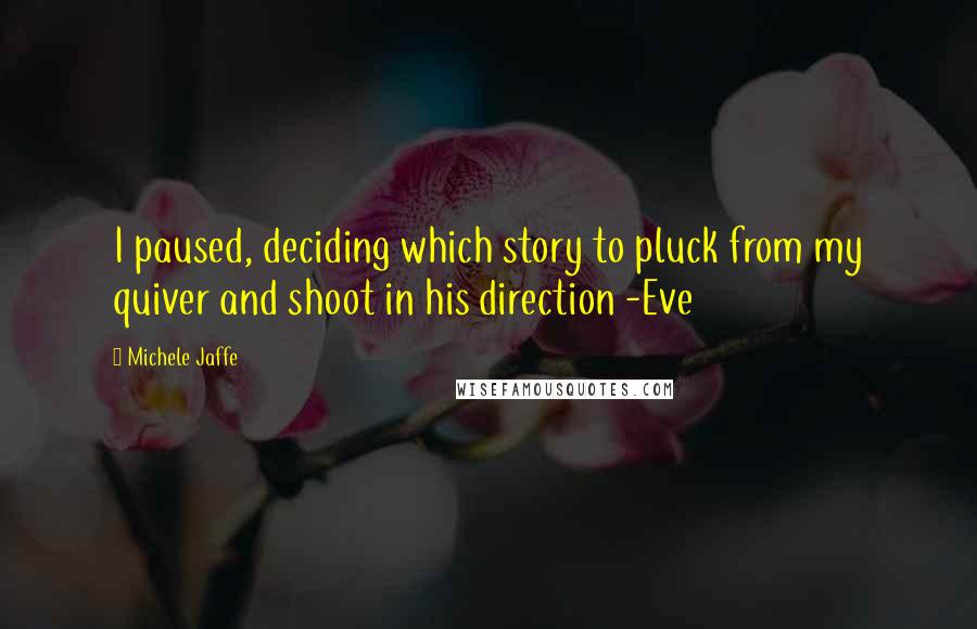 Michele Jaffe quotes: I paused, deciding which story to pluck from my quiver and shoot in his direction -Eve