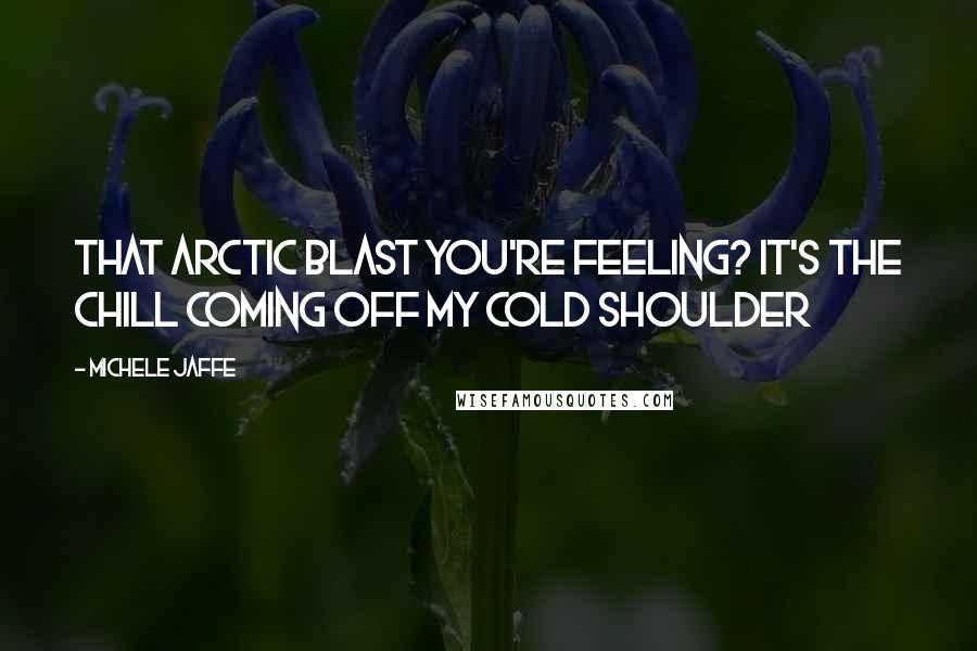 Michele Jaffe quotes: That arctic blast you're feeling? it's the chill coming off my cold shoulder