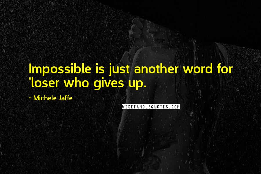 Michele Jaffe quotes: Impossible is just another word for 'loser who gives up.