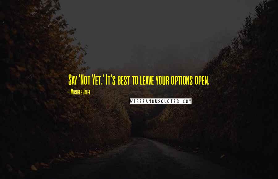 Michele Jaffe quotes: Say 'Not Yet.' It's best to leave your options open.