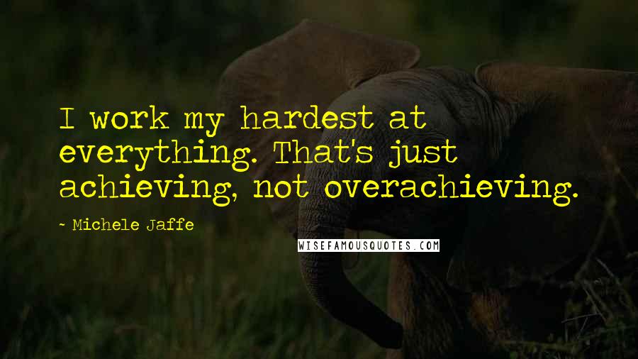 Michele Jaffe quotes: I work my hardest at everything. That's just achieving, not overachieving.