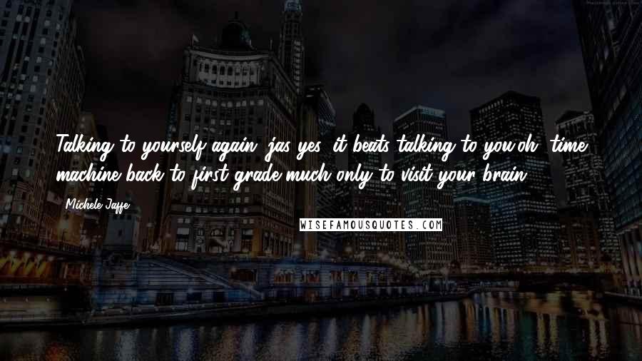 Michele Jaffe quotes: Talking to yourself again, jas?yes, it beats talking to you.oh, time machine back to first grade much?only to visit your brain.