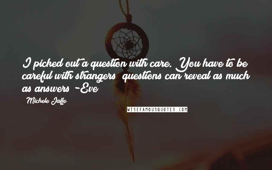 Michele Jaffe quotes: I picked out a question with care. You have to be careful with strangers; questions can reveal as much as answers -Eve