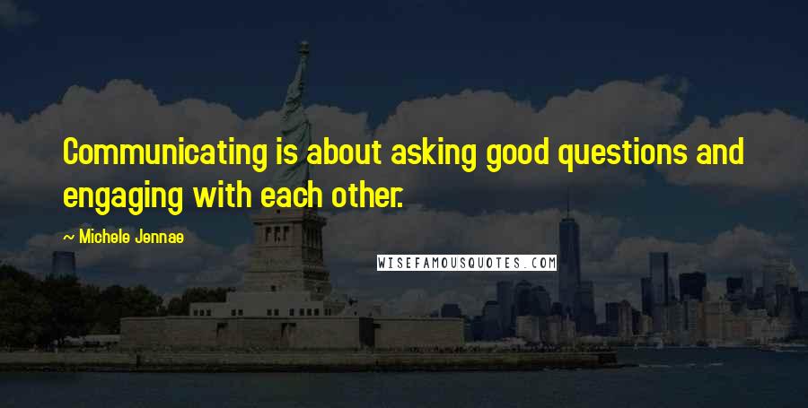 Michele Jennae quotes: Communicating is about asking good questions and engaging with each other.
