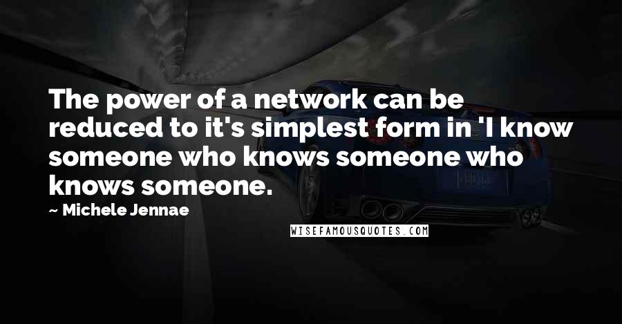 Michele Jennae quotes: The power of a network can be reduced to it's simplest form in 'I know someone who knows someone who knows someone.
