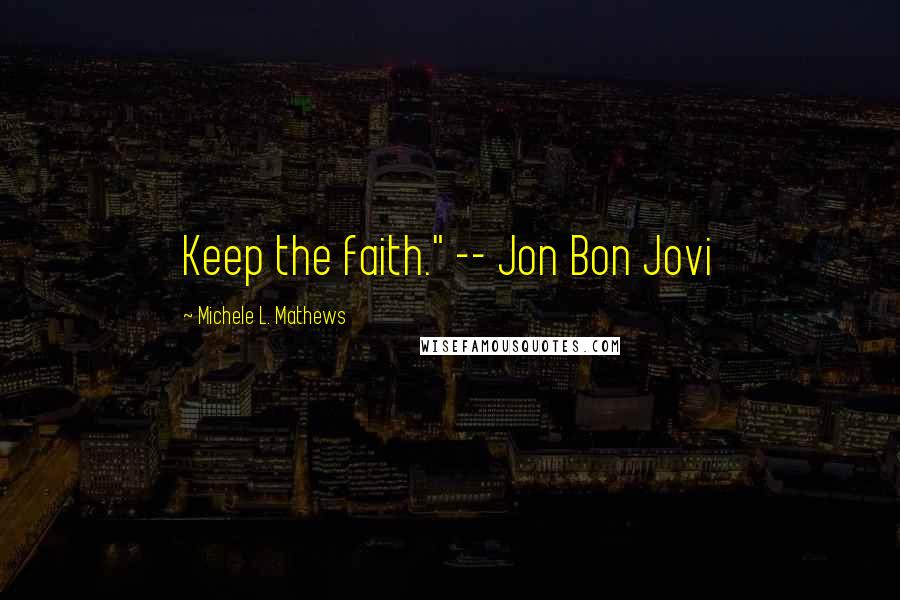 Michele L. Mathews quotes: Keep the faith." -- Jon Bon Jovi
