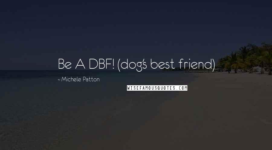 Michele Patton quotes: Be A DBF! (dog's best friend)