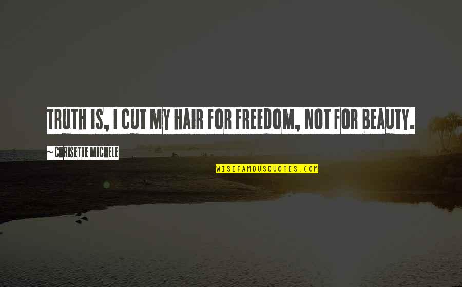 Michele Quotes By Chrisette Michele: Truth is, I cut my hair for freedom,