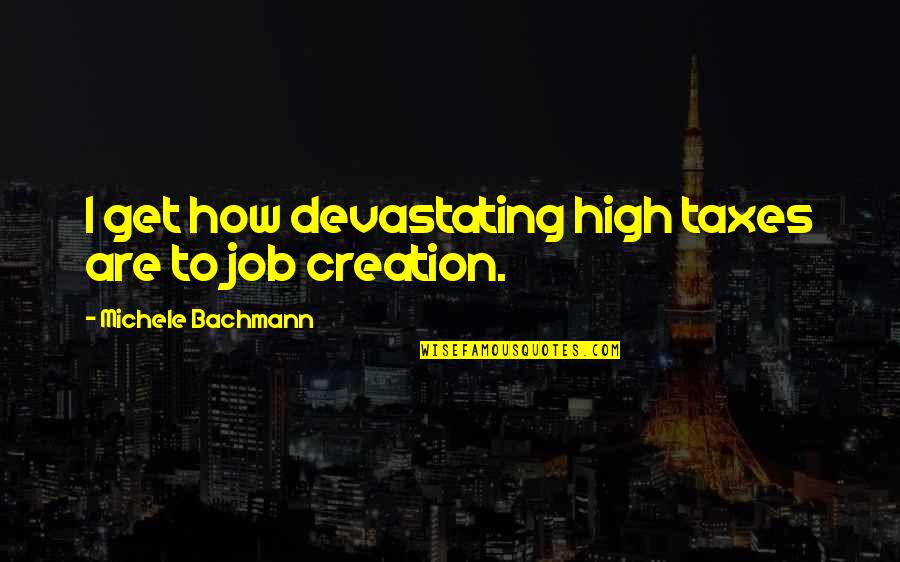 Michele Quotes By Michele Bachmann: I get how devastating high taxes are to