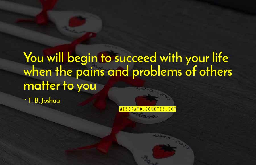 Michele Roux Quotes By T. B. Joshua: You will begin to succeed with your life Michele Roux Quotes By T. B. Joshua: You will begin to succeed with your life