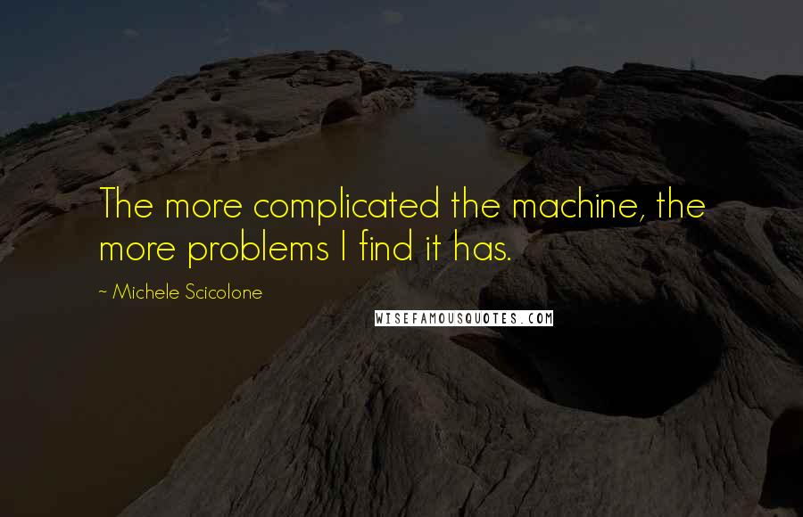 Michele Scicolone quotes: The more complicated the machine, the more problems I find it has.