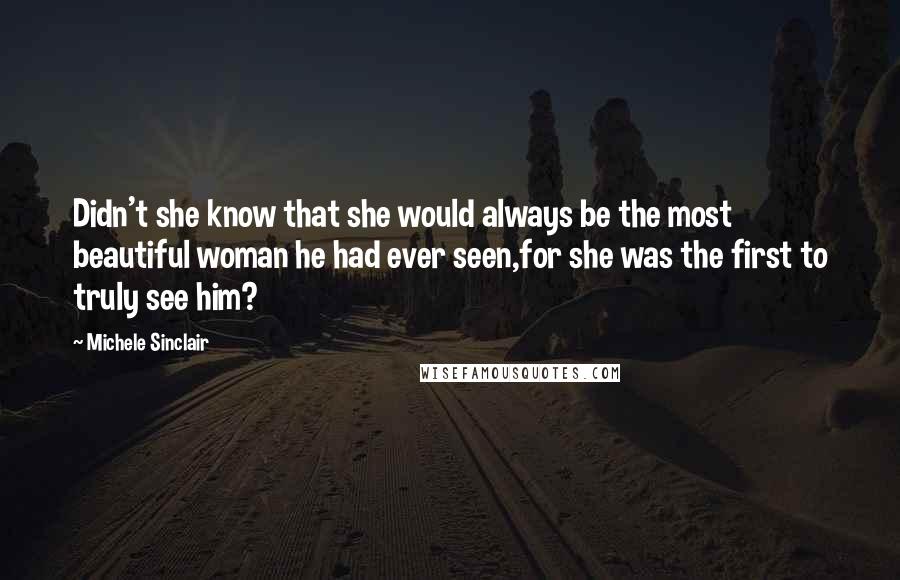 Michele Sinclair quotes: Didn't she know that she would always be the most beautiful woman he had ever seen,for she was the first to truly see him?