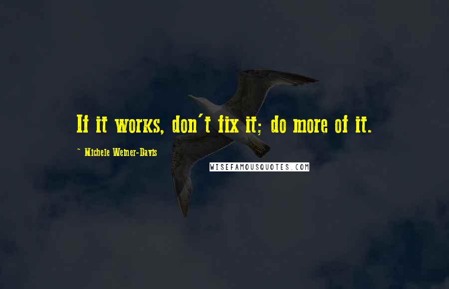 Michele Weiner-Davis quotes: If it works, don't fix it; do more of it.