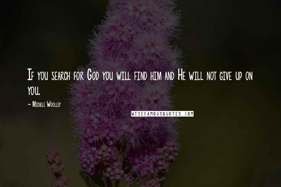 Michele Woolley quotes: If you search for God you will find him and He will not give up on you.