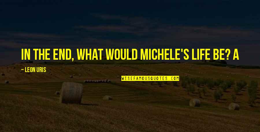 Michele's Quotes By Leon Uris: In the end, what would Michele's life be?