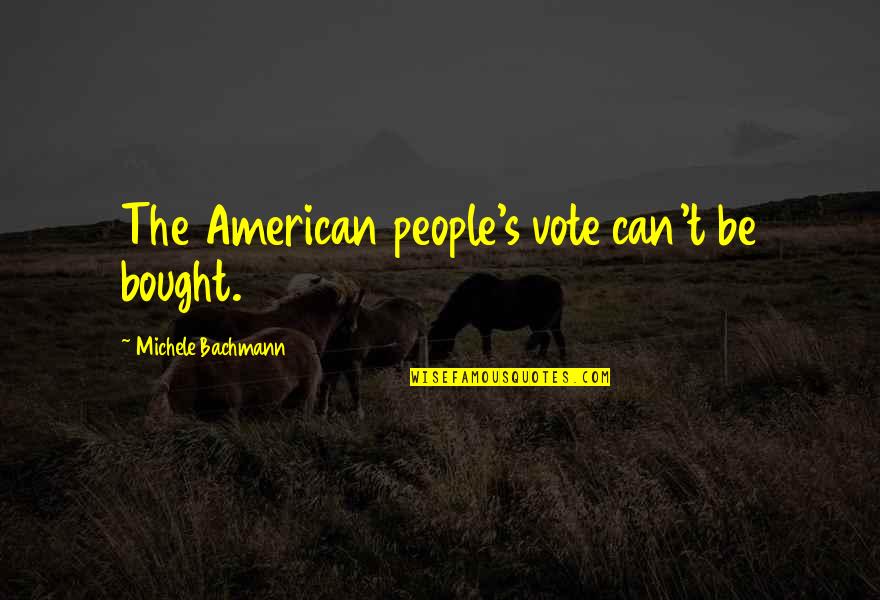 Michele's Quotes By Michele Bachmann: The American people's vote can't be bought.