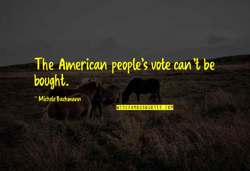 Michele's Quotes By Michele Bachmann: The American people's vote can't be bought. Michele's Quotes By Michele Bachmann: The American people's vote can't be bought.