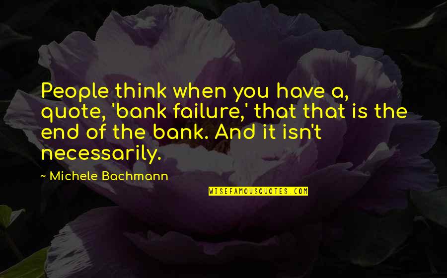 Michele's Quotes By Michele Bachmann: People think when you have a, quote, 'bank Michele's Quotes By Michele Bachmann: People think when you have a, quote, 'bank
