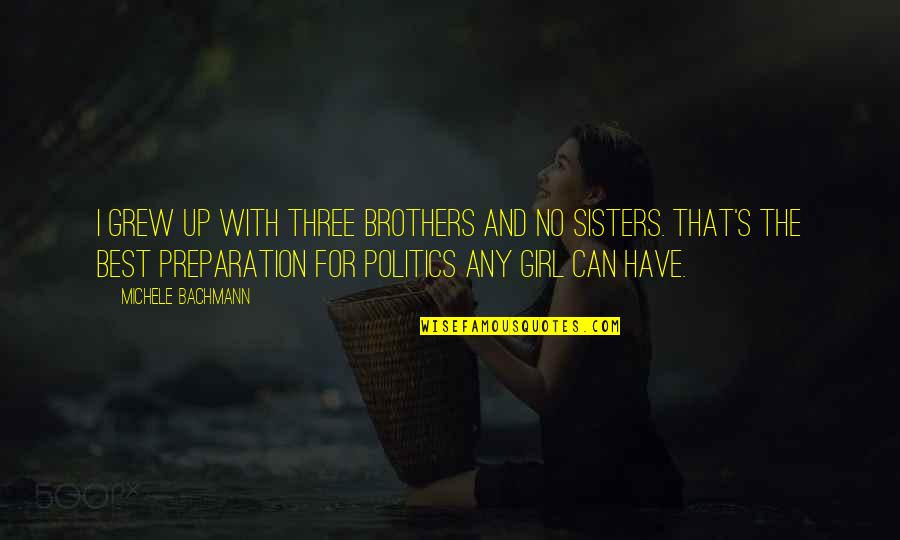 Michele's Quotes By Michele Bachmann: I grew up with three brothers and no Michele's Quotes By Michele Bachmann: I grew up with three brothers and no