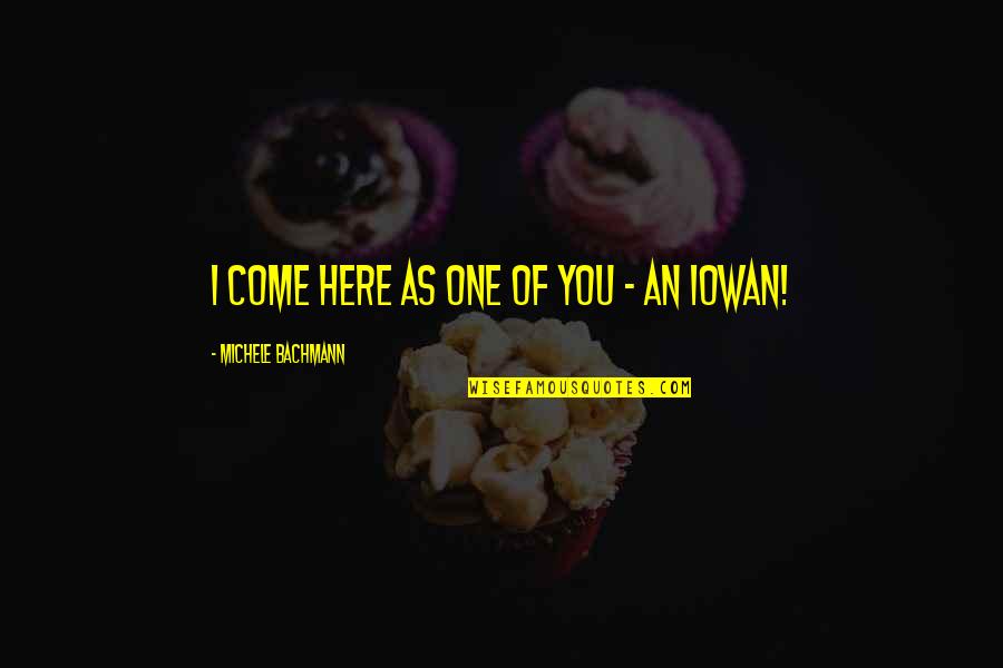 Michele's Quotes By Michele Bachmann: I come here as one of you - Michele's Quotes By Michele Bachmann: I come here as one of you -