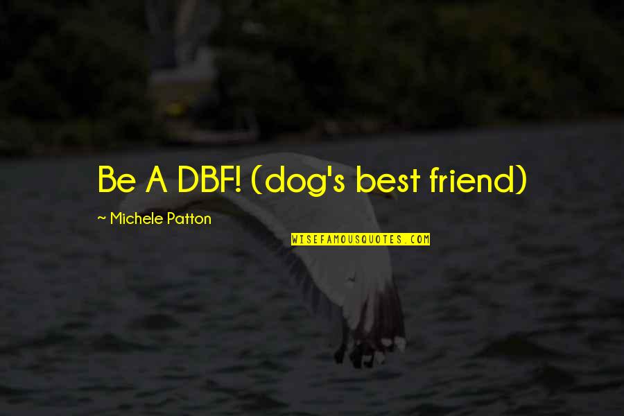 Michele's Quotes By Michele Patton: Be A DBF! (dog's best friend) Michele's Quotes By Michele Patton: Be A DBF! (dog's best friend)