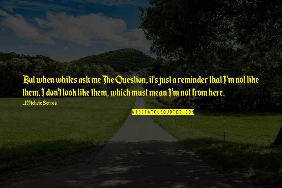 Michele's Quotes By Michele Serros: But when whites ask me The Question, it's Michele's Quotes By Michele Serros: But when whites ask me The Question, it's