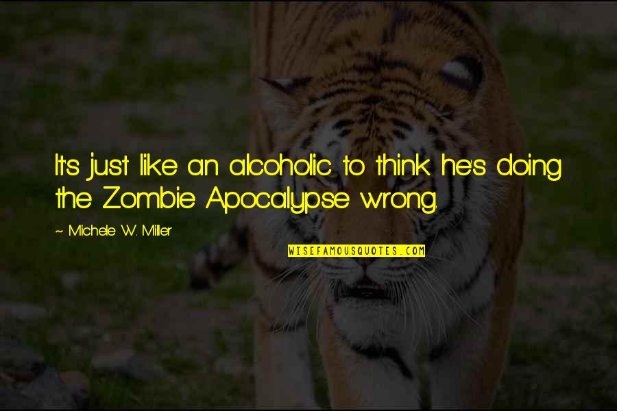 Michele's Quotes By Michele W. Miller: It's just like an alcoholic to think he's Michele's Quotes By Michele W. Miller: It's just like an alcoholic to think he's