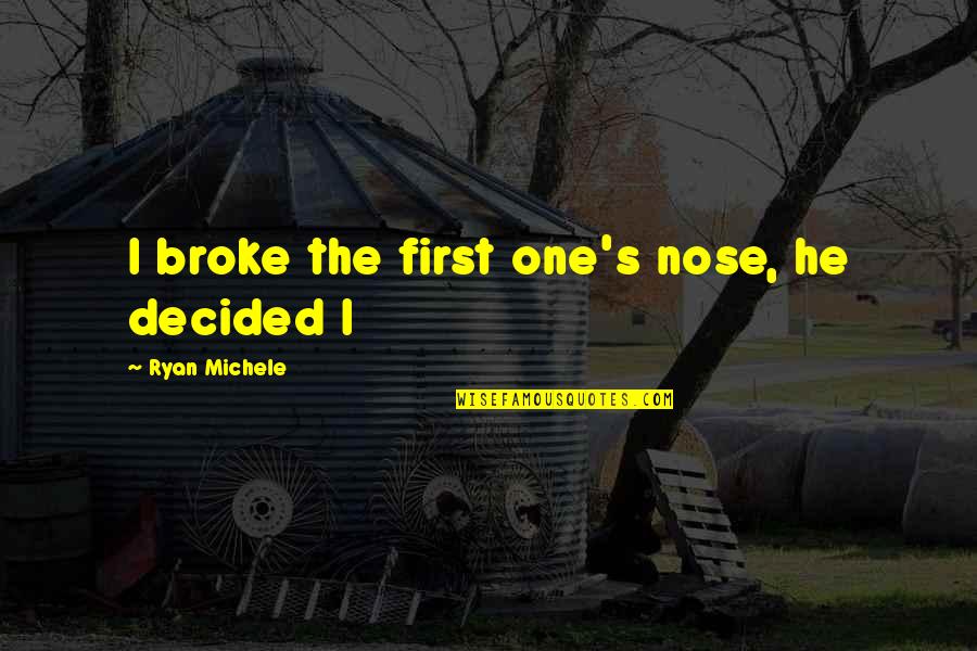 Michele's Quotes By Ryan Michele: I broke the first one's nose, he decided Michele's Quotes By Ryan Michele: I broke the first one's nose, he decided